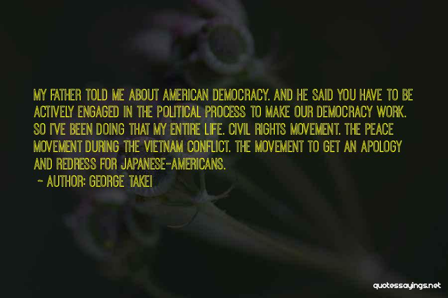 George Takei Quotes: My Father Told Me About American Democracy. And He Said You Have To Be Actively Engaged In The Political Process