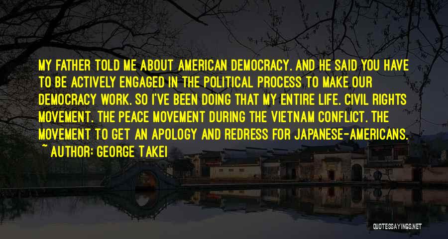 George Takei Quotes: My Father Told Me About American Democracy. And He Said You Have To Be Actively Engaged In The Political Process