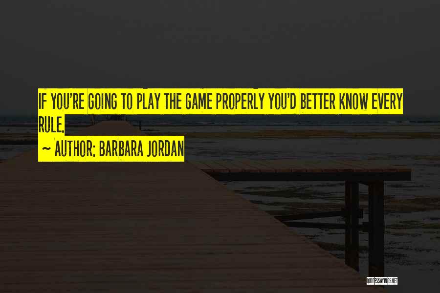 Barbara Jordan Quotes: If You're Going To Play The Game Properly You'd Better Know Every Rule.