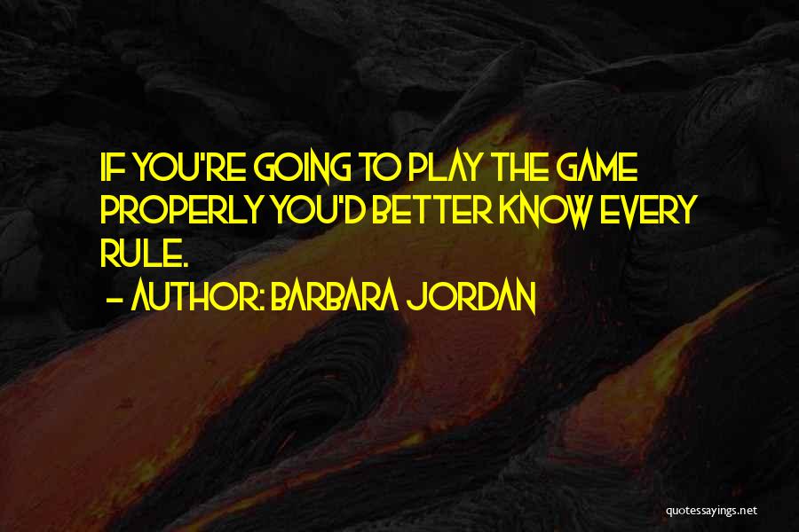 Barbara Jordan Quotes: If You're Going To Play The Game Properly You'd Better Know Every Rule.