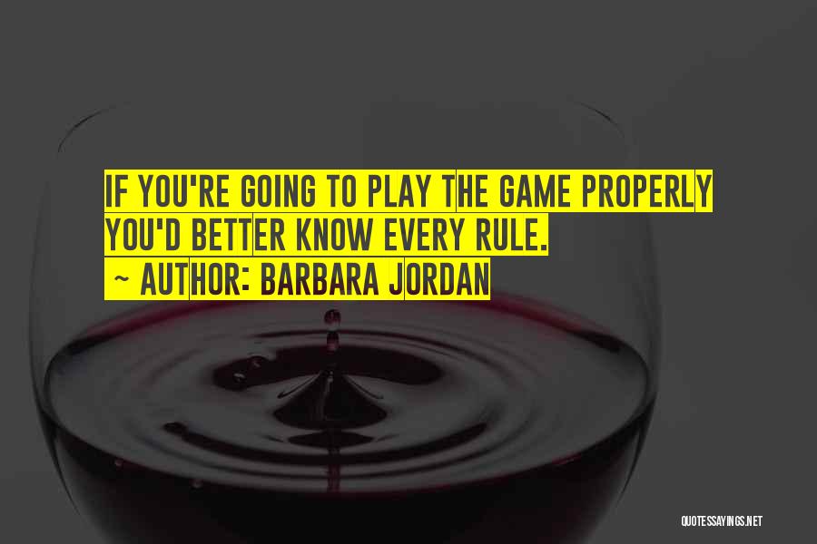 Barbara Jordan Quotes: If You're Going To Play The Game Properly You'd Better Know Every Rule.