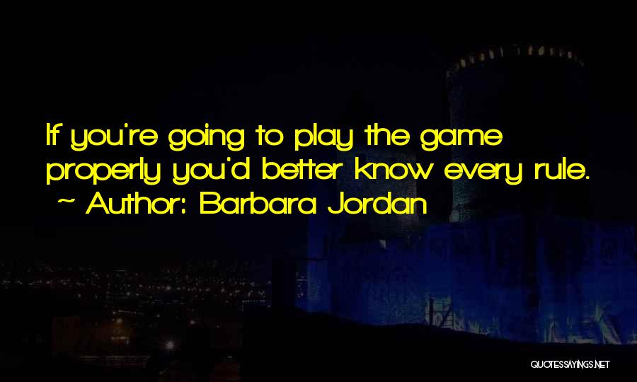 Barbara Jordan Quotes: If You're Going To Play The Game Properly You'd Better Know Every Rule.