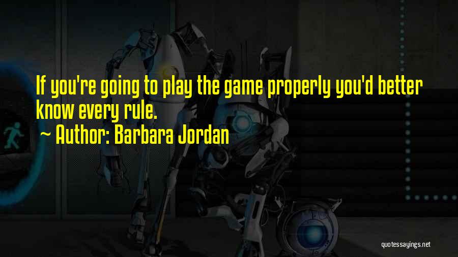 Barbara Jordan Quotes: If You're Going To Play The Game Properly You'd Better Know Every Rule.