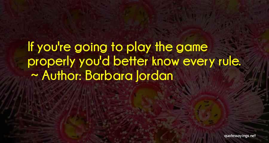 Barbara Jordan Quotes: If You're Going To Play The Game Properly You'd Better Know Every Rule.