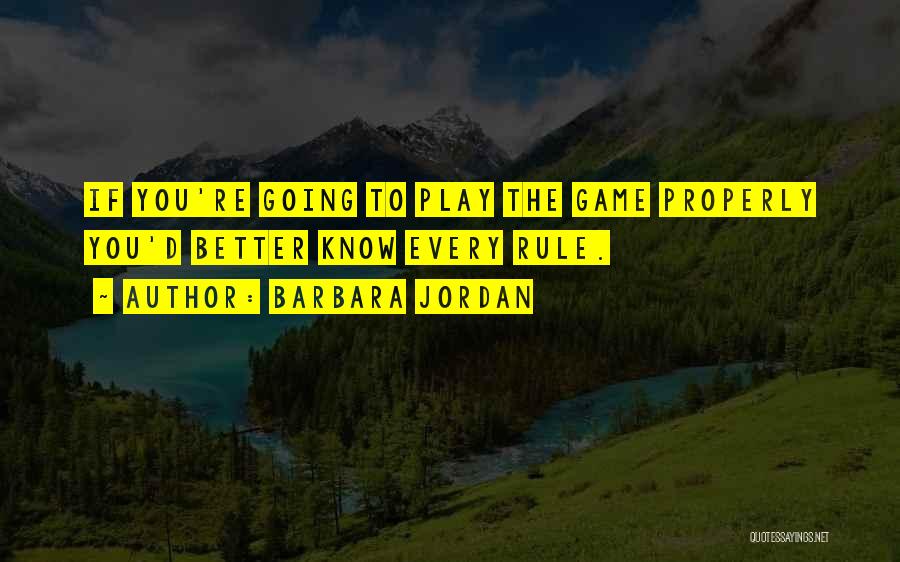 Barbara Jordan Quotes: If You're Going To Play The Game Properly You'd Better Know Every Rule.