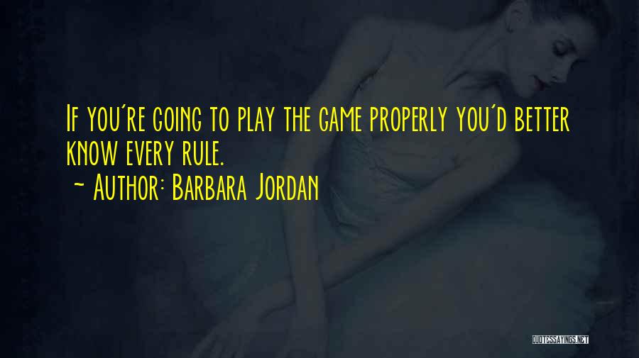 Barbara Jordan Quotes: If You're Going To Play The Game Properly You'd Better Know Every Rule.