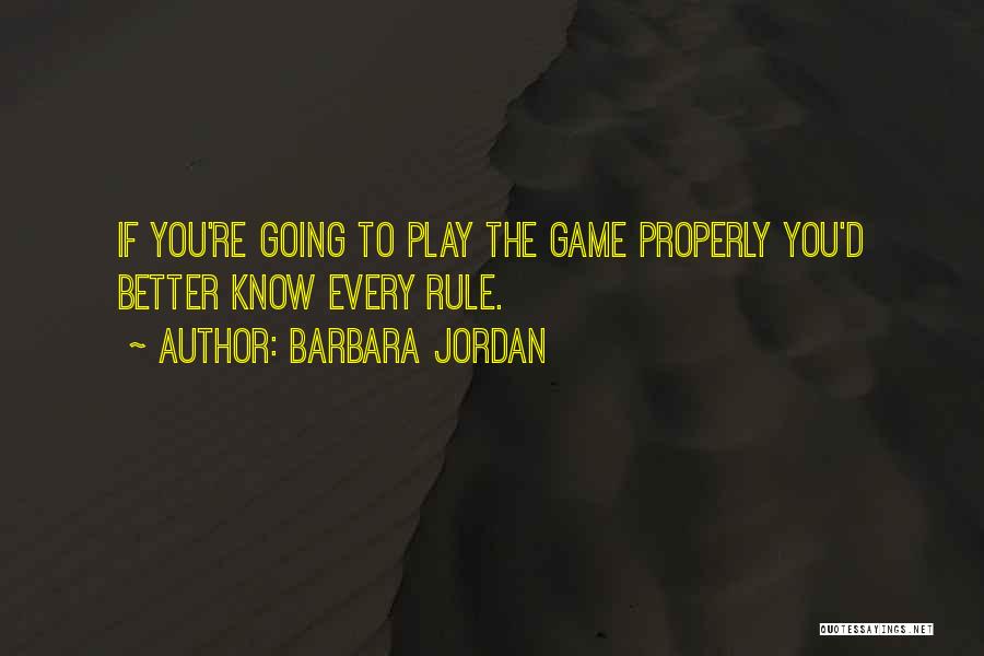 Barbara Jordan Quotes: If You're Going To Play The Game Properly You'd Better Know Every Rule.