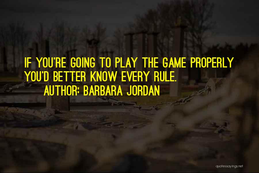 Barbara Jordan Quotes: If You're Going To Play The Game Properly You'd Better Know Every Rule.