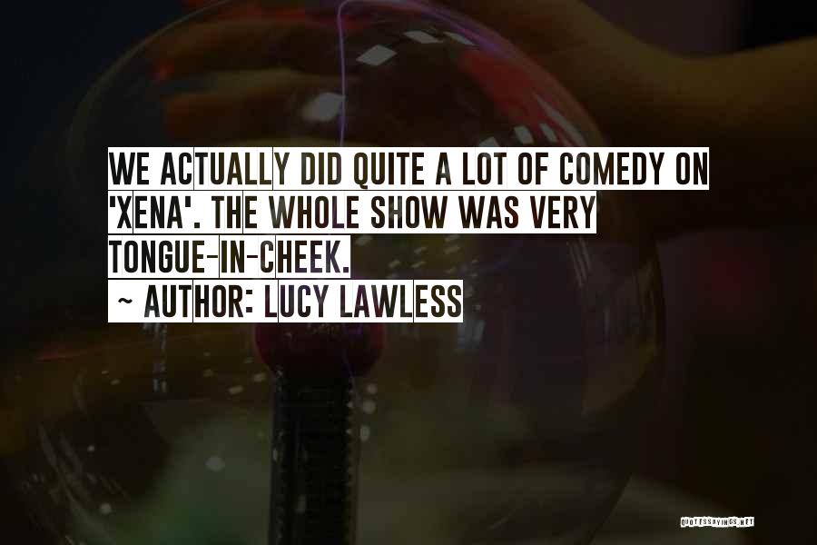 Lucy Lawless Quotes: We Actually Did Quite A Lot Of Comedy On 'xena'. The Whole Show Was Very Tongue-in-cheek.