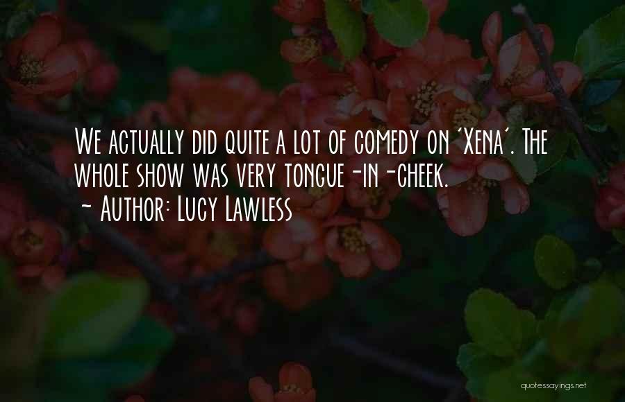 Lucy Lawless Quotes: We Actually Did Quite A Lot Of Comedy On 'xena'. The Whole Show Was Very Tongue-in-cheek.