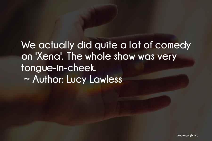 Lucy Lawless Quotes: We Actually Did Quite A Lot Of Comedy On 'xena'. The Whole Show Was Very Tongue-in-cheek.