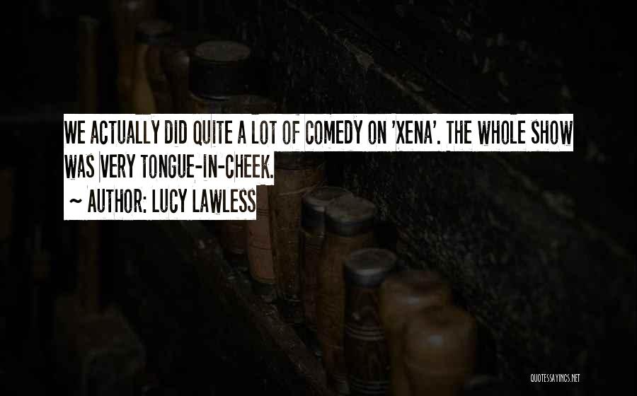 Lucy Lawless Quotes: We Actually Did Quite A Lot Of Comedy On 'xena'. The Whole Show Was Very Tongue-in-cheek.