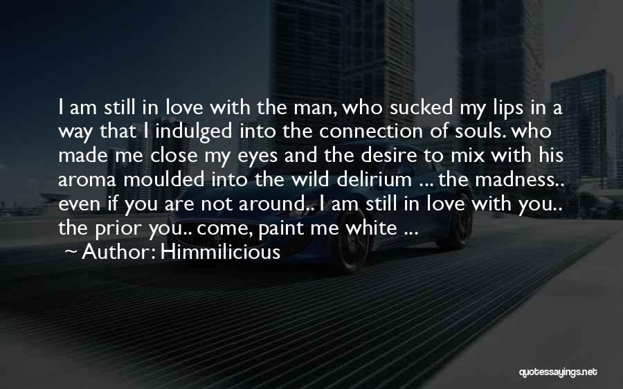 Himmilicious Quotes: I Am Still In Love With The Man, Who Sucked My Lips In A Way That I Indulged Into The