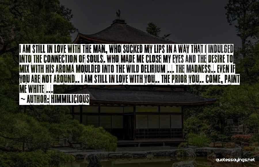 Himmilicious Quotes: I Am Still In Love With The Man, Who Sucked My Lips In A Way That I Indulged Into The