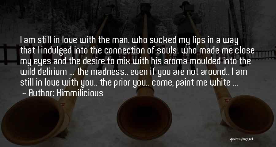 Himmilicious Quotes: I Am Still In Love With The Man, Who Sucked My Lips In A Way That I Indulged Into The