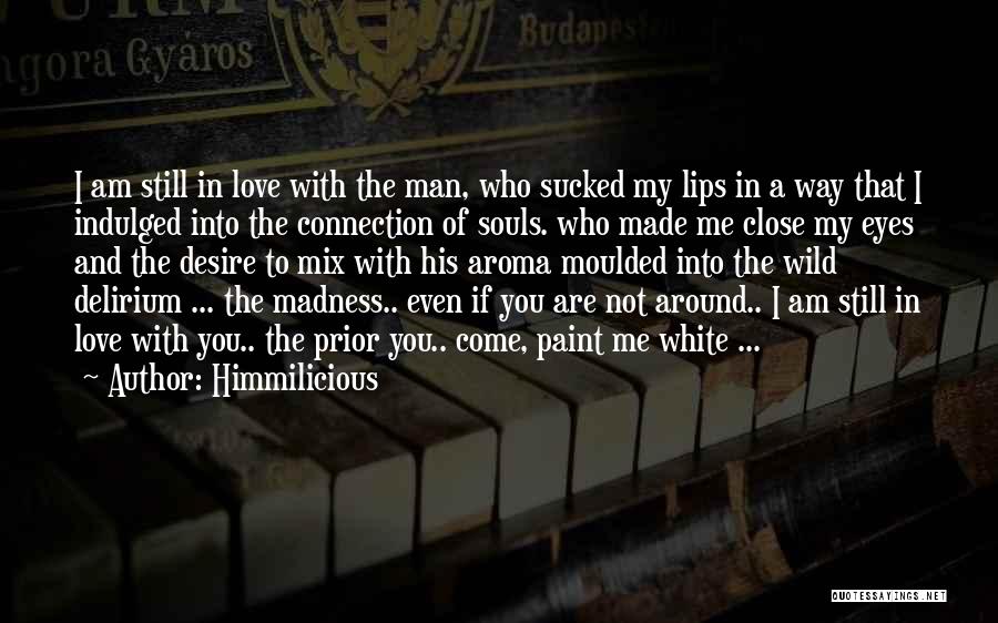 Himmilicious Quotes: I Am Still In Love With The Man, Who Sucked My Lips In A Way That I Indulged Into The