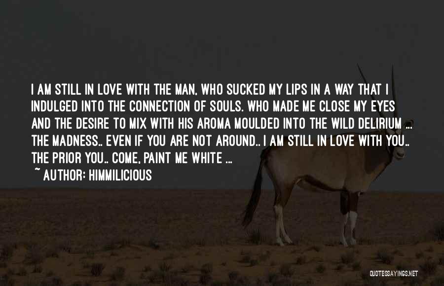 Himmilicious Quotes: I Am Still In Love With The Man, Who Sucked My Lips In A Way That I Indulged Into The