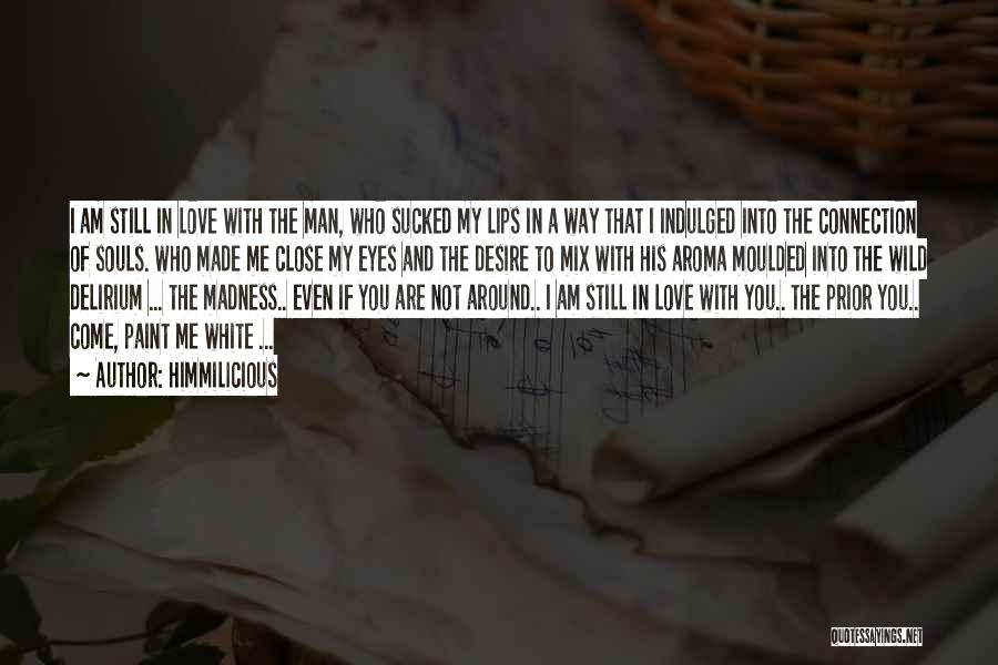 Himmilicious Quotes: I Am Still In Love With The Man, Who Sucked My Lips In A Way That I Indulged Into The