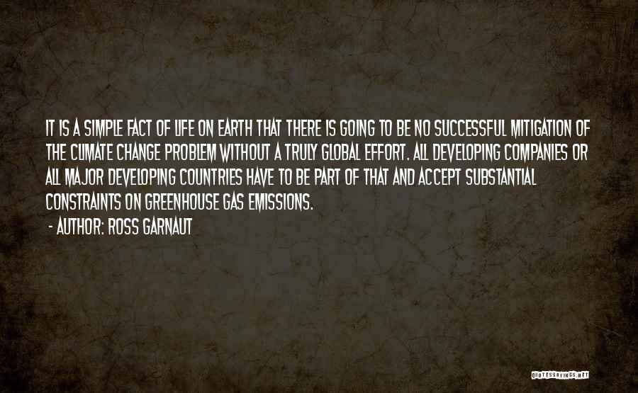 Ross Garnaut Quotes: It Is A Simple Fact Of Life On Earth That There Is Going To Be No Successful Mitigation Of The