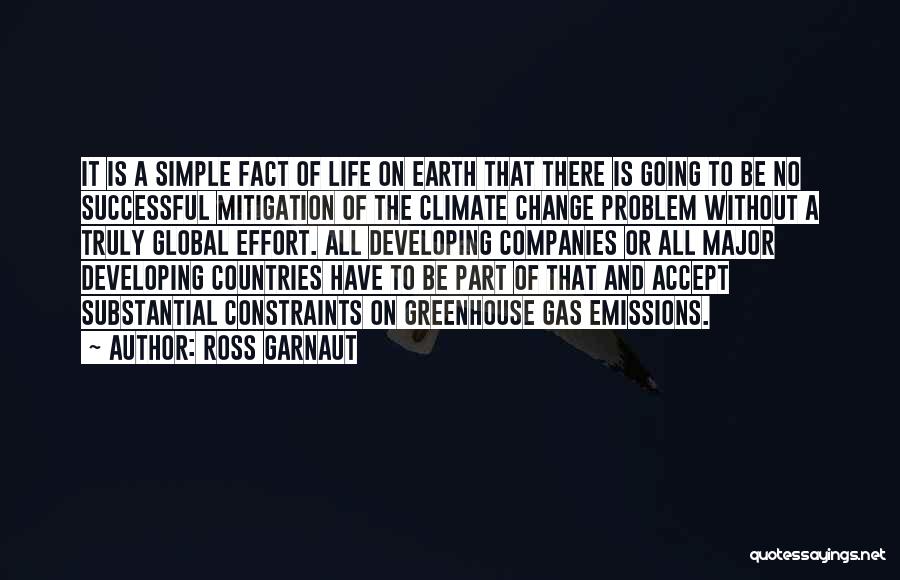 Ross Garnaut Quotes: It Is A Simple Fact Of Life On Earth That There Is Going To Be No Successful Mitigation Of The