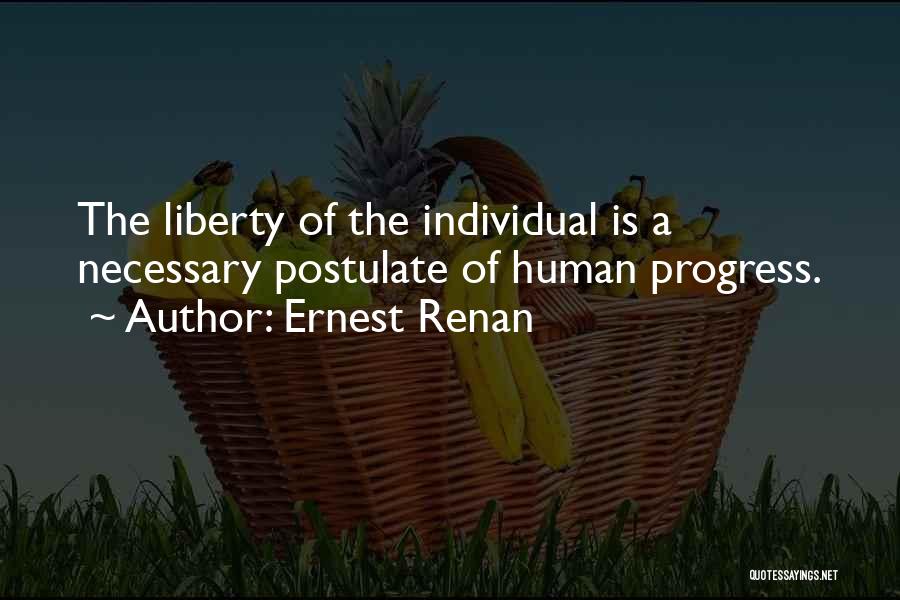 Ernest Renan Quotes: The Liberty Of The Individual Is A Necessary Postulate Of Human Progress.