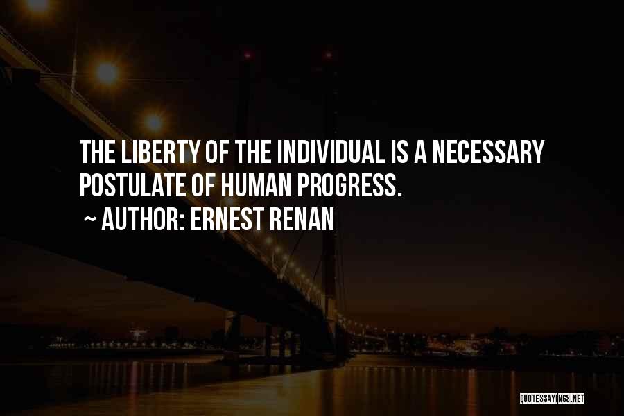 Ernest Renan Quotes: The Liberty Of The Individual Is A Necessary Postulate Of Human Progress.