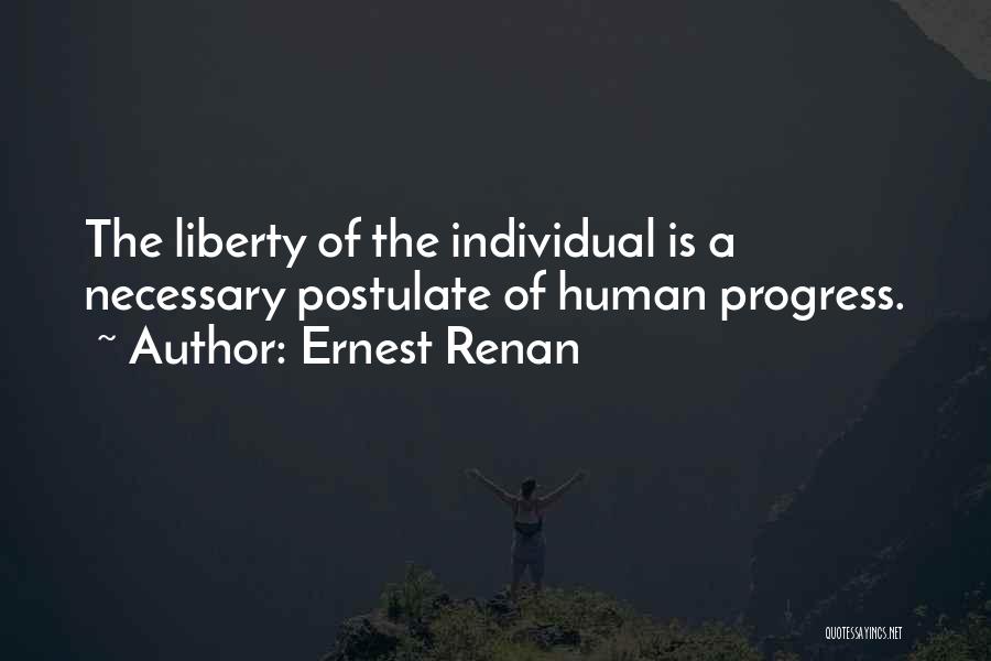 Ernest Renan Quotes: The Liberty Of The Individual Is A Necessary Postulate Of Human Progress.