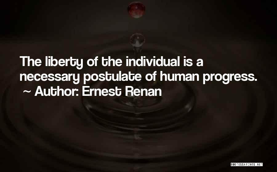 Ernest Renan Quotes: The Liberty Of The Individual Is A Necessary Postulate Of Human Progress.