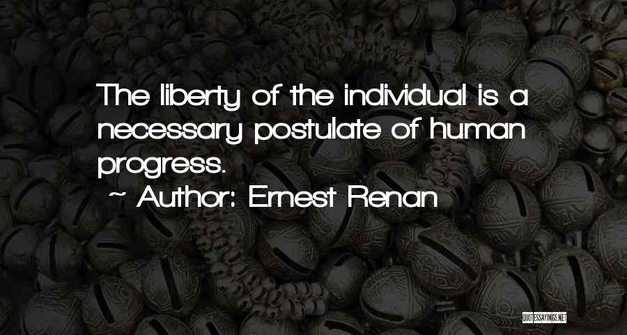 Ernest Renan Quotes: The Liberty Of The Individual Is A Necessary Postulate Of Human Progress.