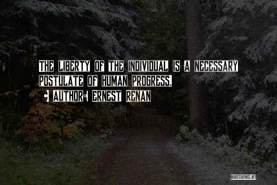 Ernest Renan Quotes: The Liberty Of The Individual Is A Necessary Postulate Of Human Progress.