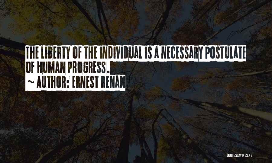 Ernest Renan Quotes: The Liberty Of The Individual Is A Necessary Postulate Of Human Progress.