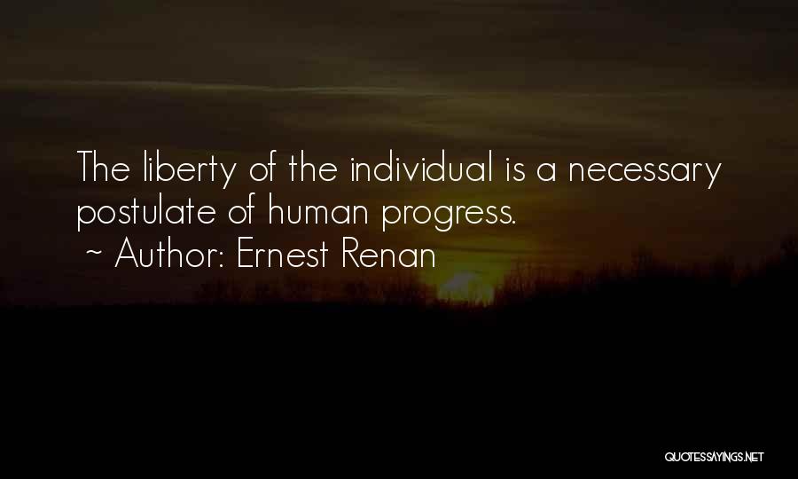Ernest Renan Quotes: The Liberty Of The Individual Is A Necessary Postulate Of Human Progress.