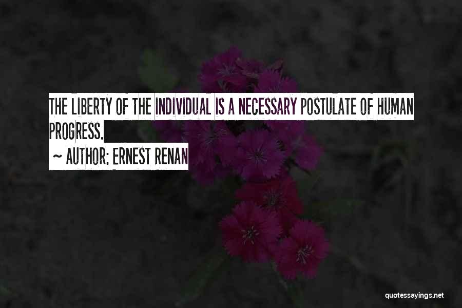 Ernest Renan Quotes: The Liberty Of The Individual Is A Necessary Postulate Of Human Progress.