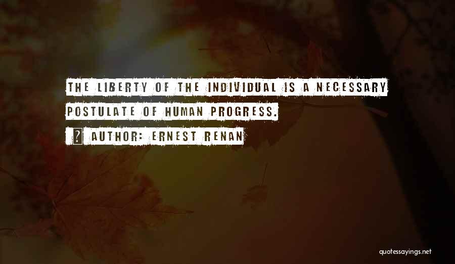 Ernest Renan Quotes: The Liberty Of The Individual Is A Necessary Postulate Of Human Progress.