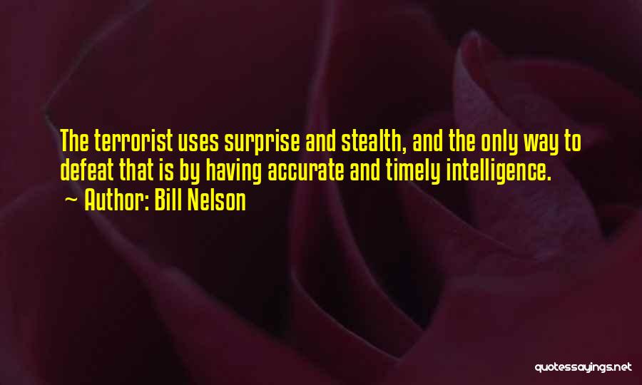 Bill Nelson Quotes: The Terrorist Uses Surprise And Stealth, And The Only Way To Defeat That Is By Having Accurate And Timely Intelligence.