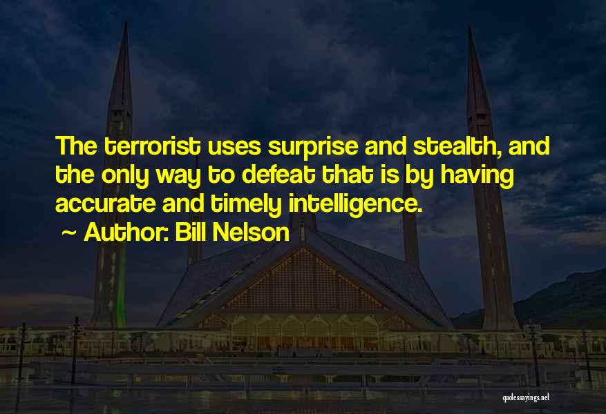 Bill Nelson Quotes: The Terrorist Uses Surprise And Stealth, And The Only Way To Defeat That Is By Having Accurate And Timely Intelligence.