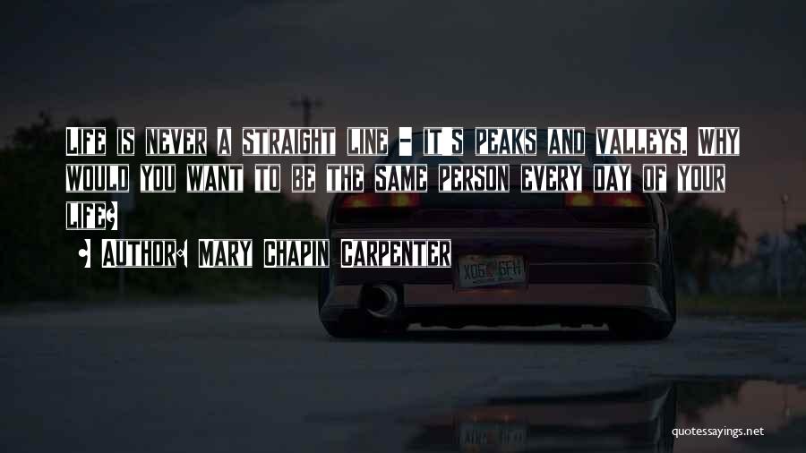 Mary Chapin Carpenter Quotes: Life Is Never A Straight Line - It's Peaks And Valleys. Why Would You Want To Be The Same Person