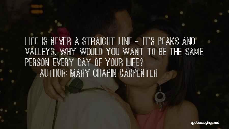 Mary Chapin Carpenter Quotes: Life Is Never A Straight Line - It's Peaks And Valleys. Why Would You Want To Be The Same Person
