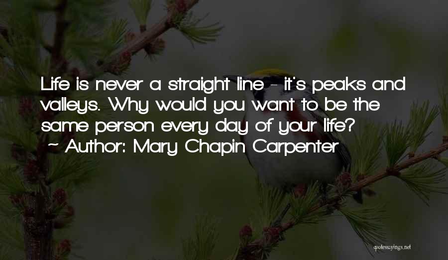 Mary Chapin Carpenter Quotes: Life Is Never A Straight Line - It's Peaks And Valleys. Why Would You Want To Be The Same Person