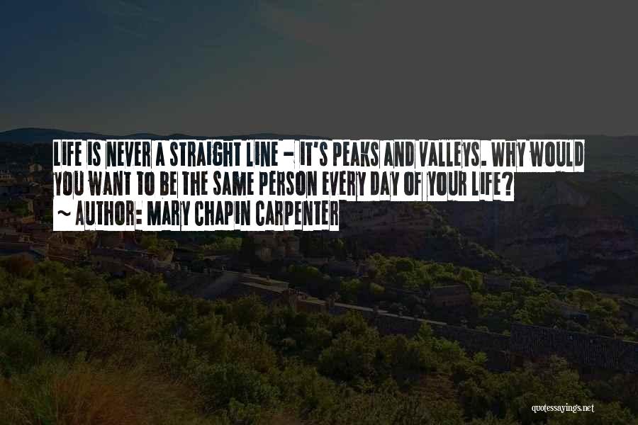 Mary Chapin Carpenter Quotes: Life Is Never A Straight Line - It's Peaks And Valleys. Why Would You Want To Be The Same Person