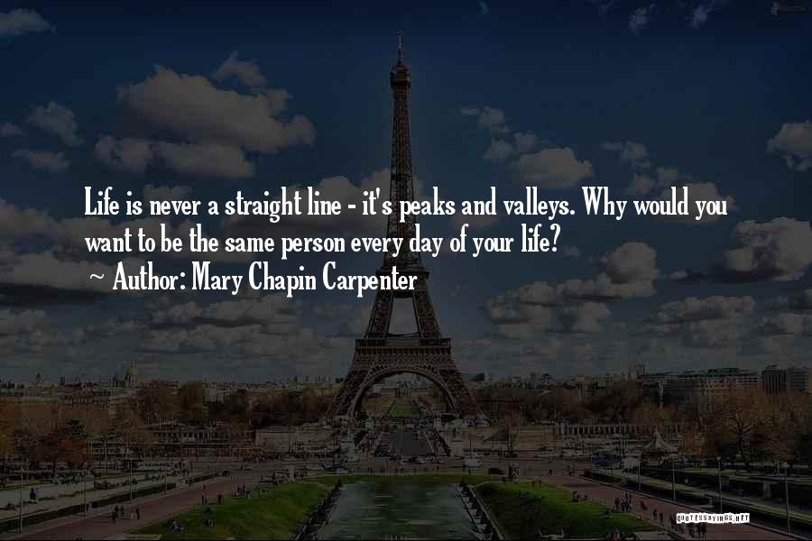 Mary Chapin Carpenter Quotes: Life Is Never A Straight Line - It's Peaks And Valleys. Why Would You Want To Be The Same Person