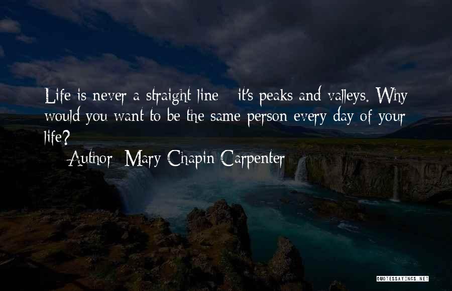 Mary Chapin Carpenter Quotes: Life Is Never A Straight Line - It's Peaks And Valleys. Why Would You Want To Be The Same Person