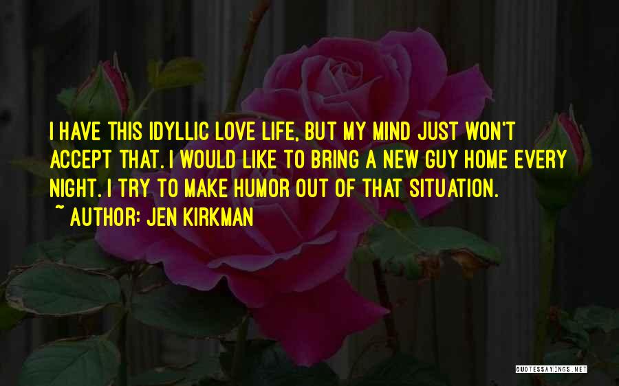 Jen Kirkman Quotes: I Have This Idyllic Love Life, But My Mind Just Won't Accept That. I Would Like To Bring A New