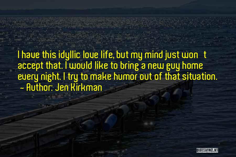 Jen Kirkman Quotes: I Have This Idyllic Love Life, But My Mind Just Won't Accept That. I Would Like To Bring A New