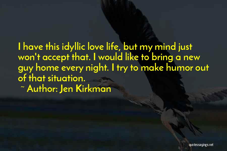 Jen Kirkman Quotes: I Have This Idyllic Love Life, But My Mind Just Won't Accept That. I Would Like To Bring A New