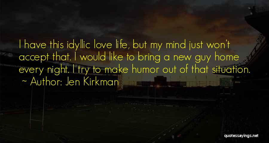 Jen Kirkman Quotes: I Have This Idyllic Love Life, But My Mind Just Won't Accept That. I Would Like To Bring A New