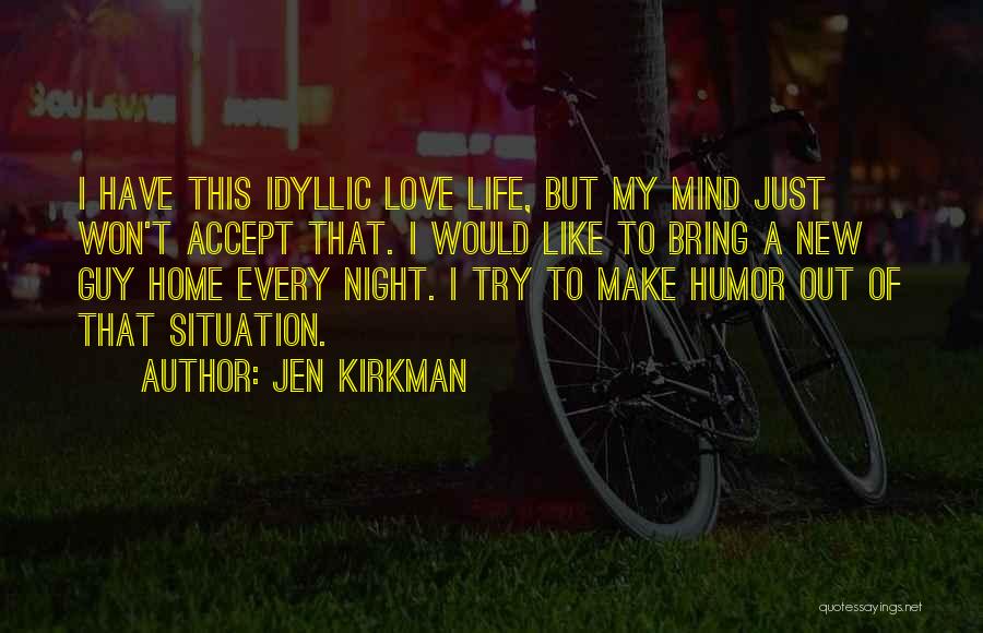 Jen Kirkman Quotes: I Have This Idyllic Love Life, But My Mind Just Won't Accept That. I Would Like To Bring A New