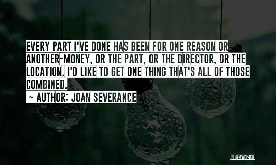 Joan Severance Quotes: Every Part I've Done Has Been For One Reason Or Another-money, Or The Part, Or The Director, Or The Location.