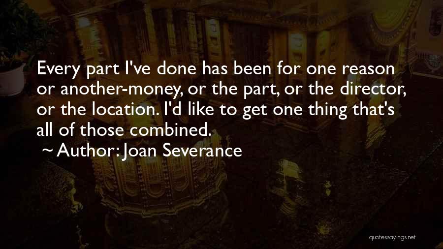 Joan Severance Quotes: Every Part I've Done Has Been For One Reason Or Another-money, Or The Part, Or The Director, Or The Location.