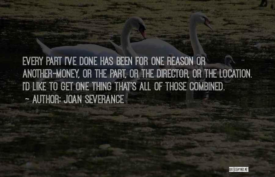 Joan Severance Quotes: Every Part I've Done Has Been For One Reason Or Another-money, Or The Part, Or The Director, Or The Location.